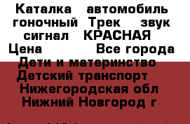 7987 Каталка - автомобиль гоночный “Трек“ - звук.сигнал - КРАСНАЯ › Цена ­ 1 950 - Все города Дети и материнство » Детский транспорт   . Нижегородская обл.,Нижний Новгород г.